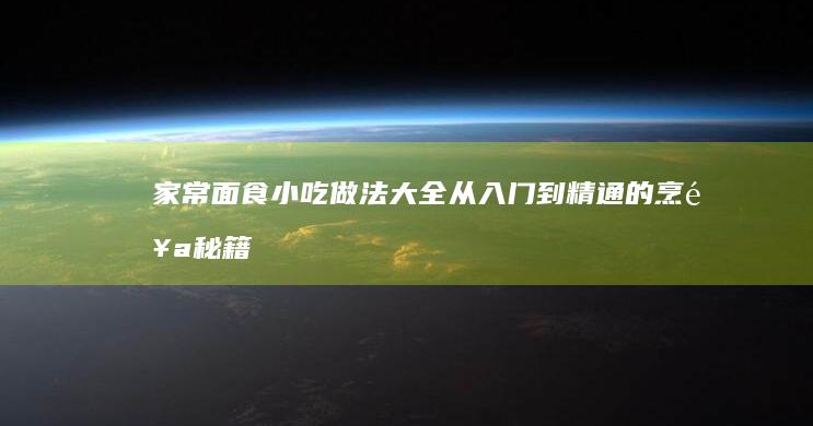 家常面食小吃做法大全：从入门到精通的烹饪秘籍